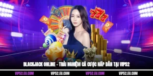 Blackjack Online – Trải Nghiệm Cá Cược Hấp Dẫn Tại Vip52